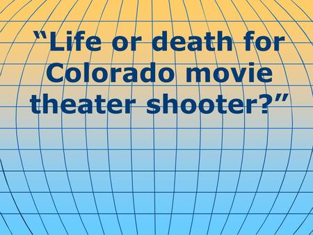 “Life or death for Colorado movie theater shooter?”