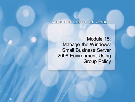 Module 15: Manage the Windows ® Small Business Server 2008 Environment Using Group Policy.