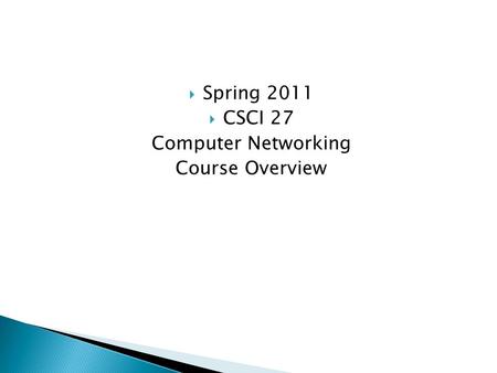  Spring 2011  CSCI 27 Computer Networking Course Overview.