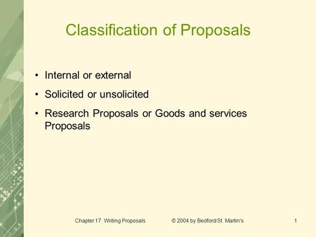 Chapter 17. Writing Proposals © 2004 by Bedford/St. Martin's1 Classification of Proposals Internal or external Solicited or unsolicited Research Proposals.