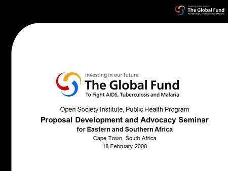 Open Society Institute, Public Health Program Proposal Development and Advocacy Seminar for Eastern and Southern Africa Cape Town, South Africa 18 February.