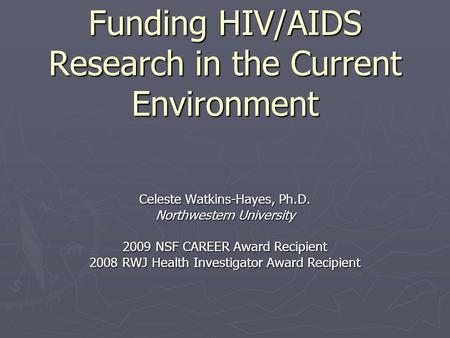 Funding HIV/AIDS Research in the Current Environment Celeste Watkins-Hayes, Ph.D. Northwestern University 2009 NSF CAREER Award Recipient 2008 RWJ Health.