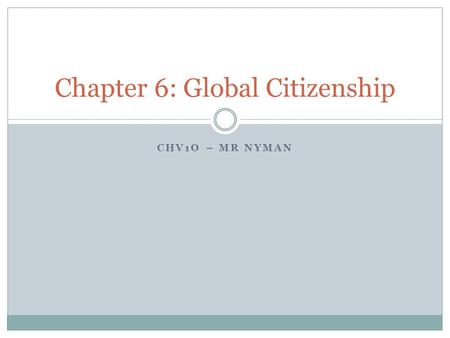 CHV1O – MR NYMAN Chapter 6: Global Citizenship. Learning Goals To begin to develop a definition of a global citizen To determine what human rights are.