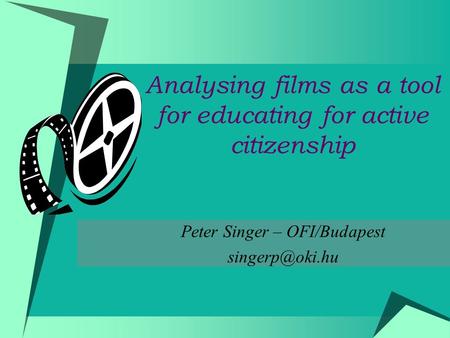Analysing films as a tool for educating for active citizenship Peter Singer – OFI/Budapest