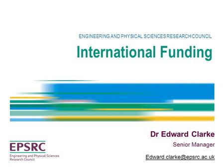International Funding ENGINEERING AND PHYSICAL SCIENCES RESEARCH COUNCIL Dr Edward Clarke Senior Manager