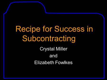 Recipe for Success in Subcontracting Crystal Miller and Elizabeth Fowlkes.