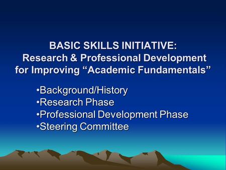 BASIC SKILLS INITIATIVE: Research & Professional Development for Improving “Academic Fundamentals” Background/HistoryBackground/History Research PhaseResearch.