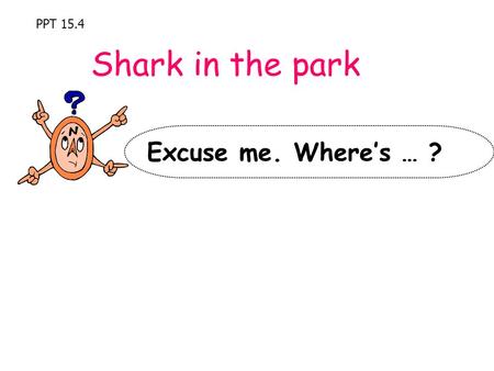 PPT 15.4 Shark in the park Excuse me. Where’s … ?.