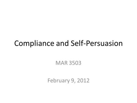 Compliance and Self-Persuasion MAR 3503 February 9, 2012.