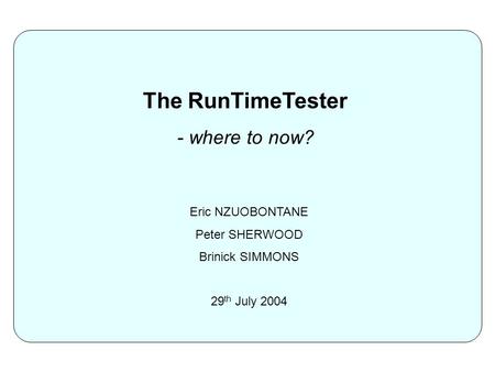 The RunTimeTester - where to now? Eric NZUOBONTANE Peter SHERWOOD Brinick SIMMONS 29 th July 2004.