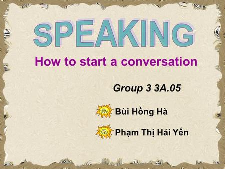 How to start a conversation Group 3 3A.05 Bùi Hồng Hà Phạm Thị Hải Yến.