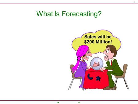 1 What Is Forecasting? Sales will be $200 Million!