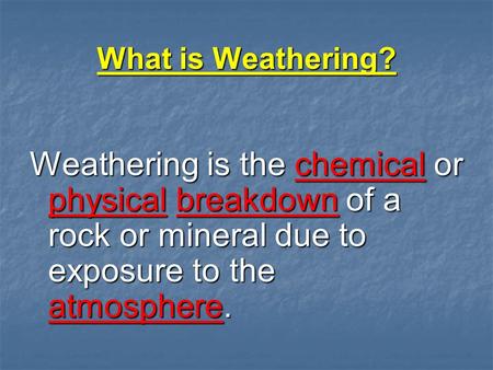 What is Weathering? Weathering is the chemical or physical breakdown of a rock or mineral due to exposure to the atmosphere.