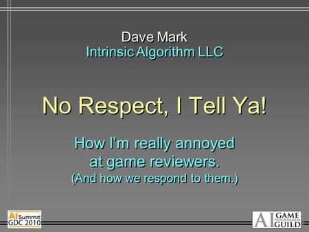 No Respect, I Tell Ya! How I’m really annoyed at game reviewers. (And how we respond to them.) Dave Mark Intrinsic Algorithm LLC.