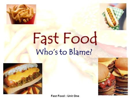 Fast Food : Unit One Fast Food Who’s to Blame?. Fast Food : Unit One Reading selections for unit: Brownlee, Shannon. “It’s Portion Distortion That Makes.