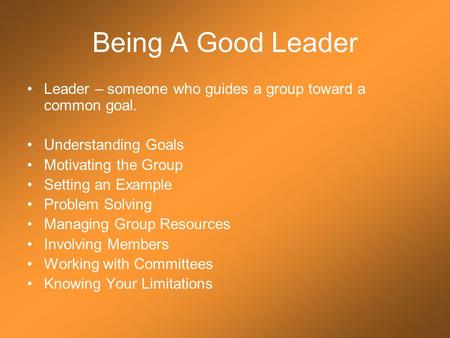 Being A Good Leader Leader – someone who guides a group toward a common goal. Understanding Goals Motivating the Group Setting an Example Problem Solving.