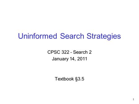 Uninformed Search Strategies CPSC 322 – Search 2 January 14, 2011 Textbook §3.5 1.