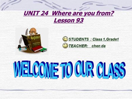 UNIT 24 Where are you from? Lesson 93 STUDENTS ： Class 1,Grade1 TEACHER: chen da.