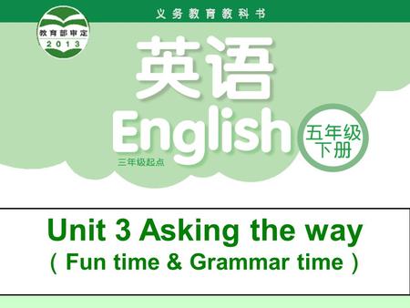 Unit 3 Asking the way （ Fun time & Grammar time ）.