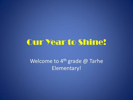 Our Year to Shine! Welcome to 4 th Tarhe Elementary!