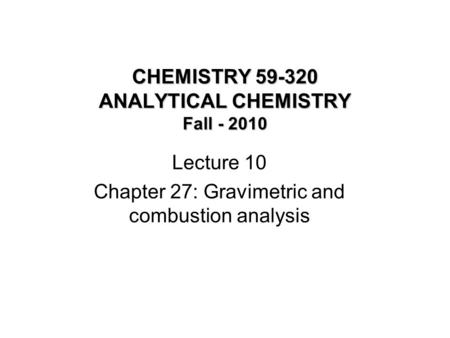 CHEMISTRY 59-320 ANALYTICAL CHEMISTRY Fall - 2010 Lecture 10 Chapter 27: Gravimetric and combustion analysis.
