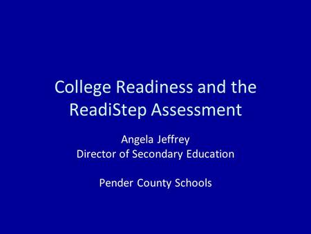College Readiness and the ReadiStep Assessment Angela Jeffrey Director of Secondary Education Pender County Schools.