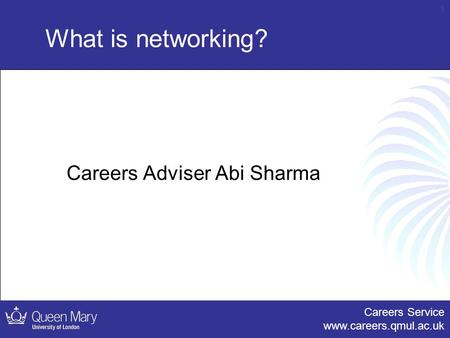 Careers Service www.careers.qmul.ac.uk 1 What is networking? Careers Adviser Abi Sharma.