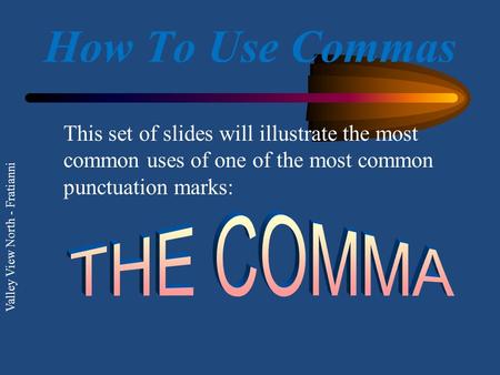 Valley View North - Fratianni How To Use Commas This set of slides will illustrate the most common uses of one of the most common punctuation marks: