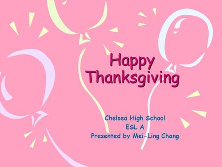 Happy Thanksgiving Chelsea High School ESL A Presented by Mei-Ling Chang.