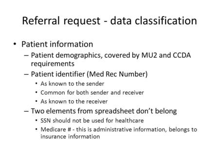 Referral request - data classification Patient information – Patient demographics, covered by MU2 and CCDA requirements – Patient identifier (Med Rec Number)