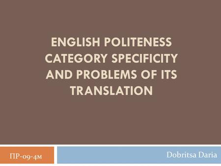 ENGLISH POLITENESS CATEGORY SPECIFICITY AND PROBLEMS OF ITS TRANSLATION Dobritsa Daria ПР-09-4м.