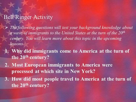 Bell Ringer Activity  The following questions will test your background knowledge about a wave of immigrants to the United States at the turn of the 20.