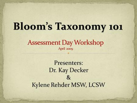 Bloom’s Taxonomy 101 Presenters: Dr. Kay Decker & Kylene Rehder MSW, LCSW.