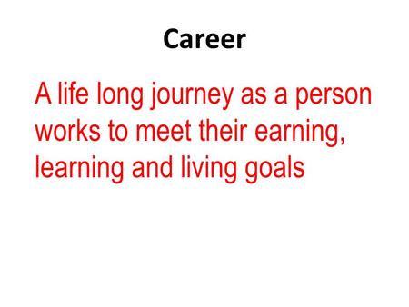 Career A life long journey as a person works to meet their earning, learning and living goals.