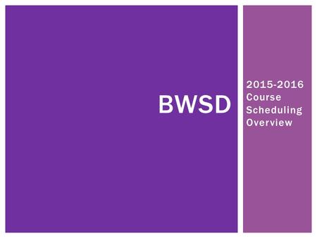 2015-2016 Course Scheduling Overview BWSD. STEP ONE.