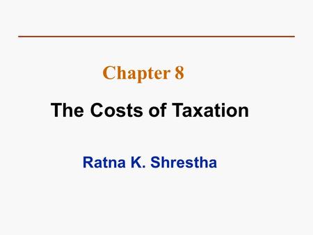 Chapter 8 The Costs of Taxation Ratna K. Shrestha.