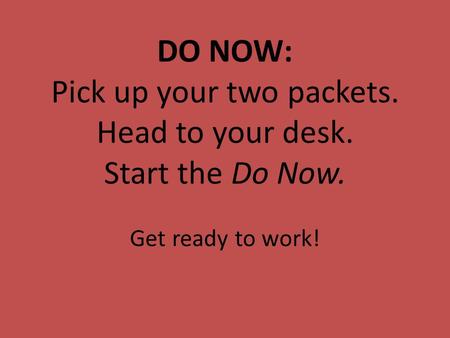 DO NOW: Pick up your two packets. Head to your desk. Start the Do Now. Get ready to work!