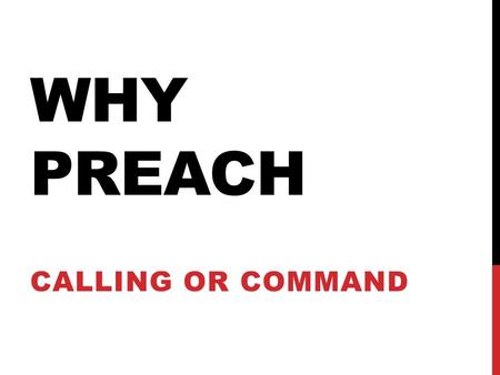WHY PREACH CALLING OR COMMAND. PREACHING: WHAT IS IT ? PRAISE EVERYTHING GOOD CONDEMN EVERYTHING THAT IS WRONG.