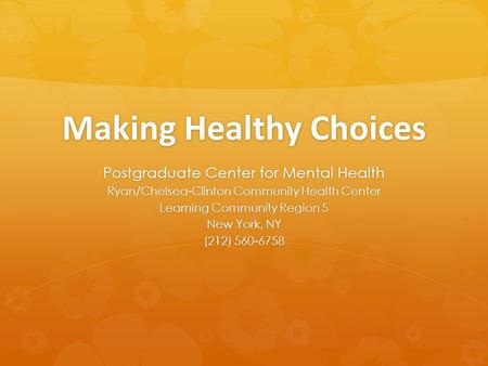 Making Healthy Choices Postgraduate Center for Mental Health Ryan/Chelsea-Clinton Community Health Center Learning Community Region 5 New York, NY (212)