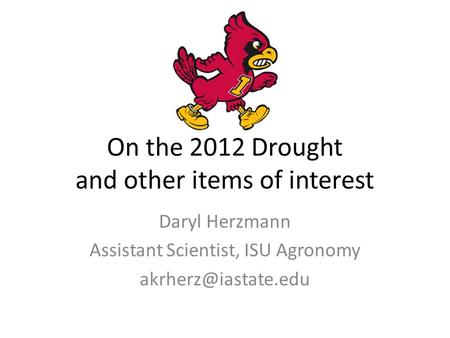 On the 2012 Drought and other items of interest Daryl Herzmann Assistant Scientist, ISU Agronomy