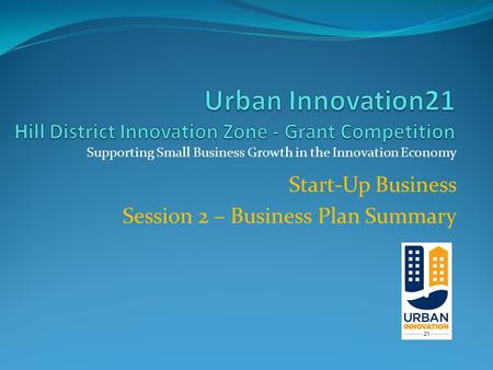 Supporting Small Business Growth in the Innovation Economy Start-Up Business Session 2 – Business Plan Summary.