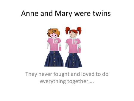 Anne and Mary were twins They never fought and loved to do everything together….
