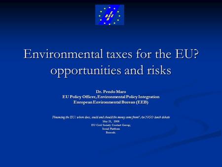 Environmental taxes for the EU? opportunities and risks Dr. Pendo Maro EU Policy Officer, Environmental Policy Integration European Environmental Bureau.