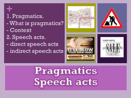 + 1. Pragmatics. - What is pragmatics? - Context 2. Speech acts. - direct speech acts - indirect speech acts.