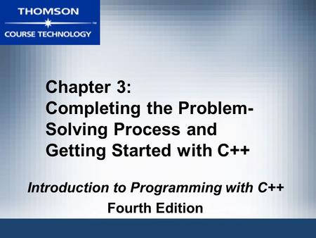 Chapter 3: Completing the Problem- Solving Process and Getting Started with C++ Introduction to Programming with C++ Fourth Edition.
