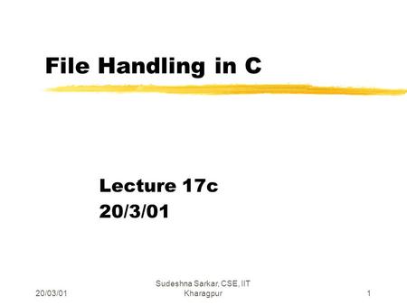 20/03/01 Sudeshna Sarkar, CSE, IIT Kharagpur1 File Handling in C Lecture 17c 20/3/01.