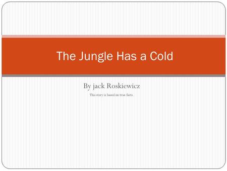 By jack Roskiewicz This story is based on true facts. The Jungle Has a Cold.