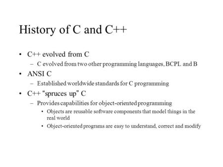 History of C and C++ C++ evolved from C ANSI C C++ “spruces up” C