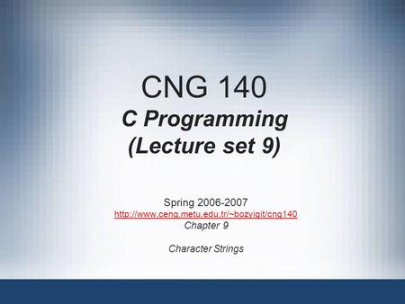 CNG 140 C Programming (Lecture set 9) Spring 2006-2007  Chapter 9 Character Strings.