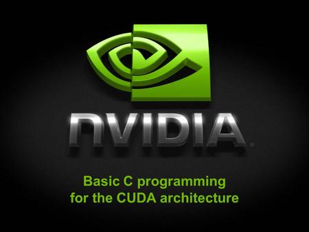 Basic C programming for the CUDA architecture. © NVIDIA Corporation 2009 Outline of CUDA Basics Basic Kernels and Execution on GPU Basic Memory Management.